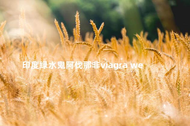 印度绿水鬼阿伐那非viagra wei姐第一次使用的真实感受